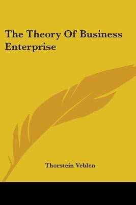 The Theory Of Business Enterprise by Veblen, Thorstein