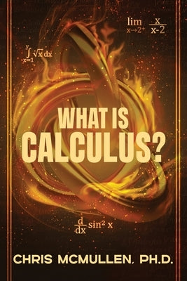 What is calculus?: Learn the basic concepts (without the hard math) by McMullen, Chris