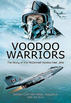 Voodoo Warriors: The Story of the McDonnell Voodoo Fast-Jets by Walpole, Nigel