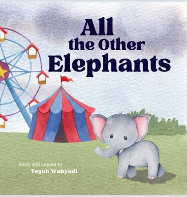 All the Other Elephants: Heartwarming Story of an Orphaned Baby Circus Elephant by Wahyudi, Teguh