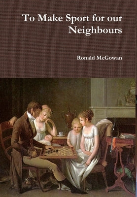 To Make Sport for our Neighbours by McGowan, Ronald