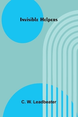 Invisible Helpers by W. Leadbeater, C.