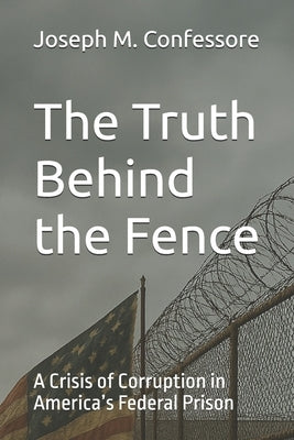 The Truth Behind the Fence: A Crisis of Corruption in America's Federal Prison by Confessore, Joseph M.