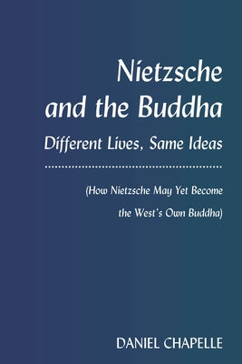 Nietzsche and the Buddha: Different Lives, Same Ideas (How Nietzsche May Yet Become the West's Own Buddha) by Chapelle, Daniel