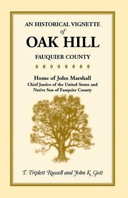 An Historical Vignette of Oak Hill, Fauquier County: Home of John Marshall, Chief Justice of the United States and Native Son of Fauquier County by Russell, T. Triplett