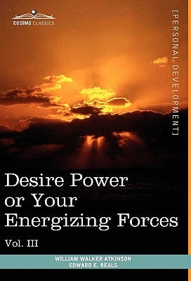 Personal Power Books (in 12 Volumes), Vol. III: Desire Power or Your Energizing Forces by Atkinson, William Walker