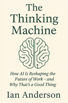 The Thinking Machine: How AI Is Reshaping the Future of Work - and Why That's a Good Thing by Anderson, Ian