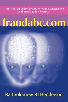 Fraudabc.Com: Your ABC Guide to Corporate Fraud Management and Investigation Protocol by Henderson, Bartholomew B. J.