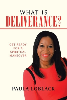 What Is Deliverance?: Get Ready for a Spiritual Makeover by Loblack, Paula