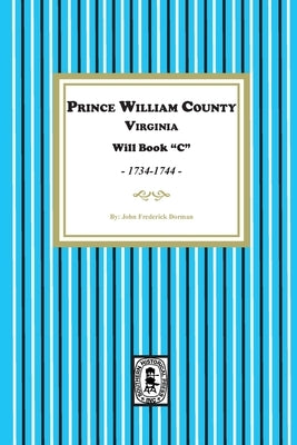 Prince William County, Virginia Will Book "C", 1734-1744 by Dorman, John Frederick