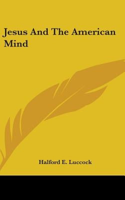 Jesus And The American Mind by Luccock, Halford E.