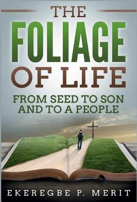 The Foliage of Life: From Seed to Son and to a People by Merit, Ekeregbe P.