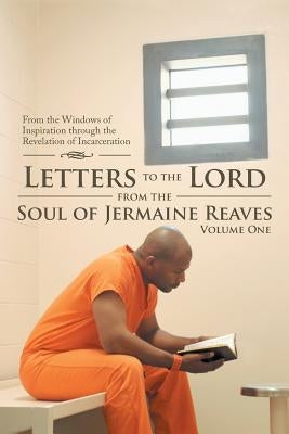 Letters to the Lord from the Soul of Jermaine Reaves: From the Windows of Inspiration through the Revelation of Incarceration by Reaves, Jermaine