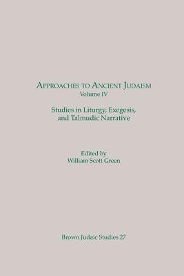 Approaches to Ancient Judaism, Volume IV: Studies in Liturgy, Exegesis, and Talmudic Narrative by Green, William Scott