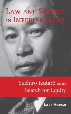 Law and Society in Imperial Japan: Suehiro Izutarō and the Search for Equity by Morgan, Jason