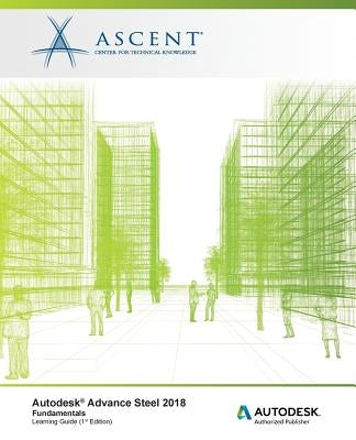 Autodesk Advance Steel 2018: Fundamentals: Autodesk Authorized Publisher by Ascent -. Center for Technical Knowledge