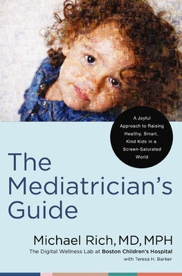 The Mediatrician's Guide: A Joyful Approach to Raising Healthy, Smart, Kind Kids in a Screen-Saturated World by Rich, Michael