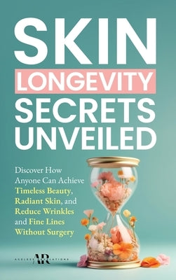 Skin Longevity Secrets Unveiled: Discover How Anyone Can Achieve Timeless Beauty, Radiant Skin, and Reduce Wrinkles and Fine Lines by Revelations, Ageless