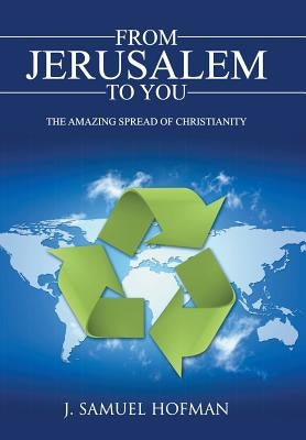 From Jerusalem to You: The Amazing Spread of Christianity by Hofman, J. Samuel