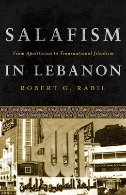 Salafism in Lebanon: From Apoliticism to Transnational Jihadism by Rabil, Robert G.