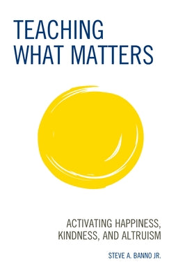 Teaching What Matters: Activating Happiness, Kindness, and Altruism by Banno, Steve A., Jr.