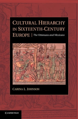 Cultural Hierarchy in Sixteenth-Century Europe: The Ottomans and Mexicans by Johnson, Carina L.