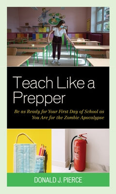 Teach Like a Prepper: Be as Ready for Your First Day of School as You Are for the Zombie Apocalypse by Pierce, Donald J.