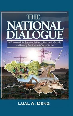 The National Dialogue: A Framework for Sustainable Peace, Economic Growth, and Poverty Eradication in South Sudan. by Deng, Lual A.