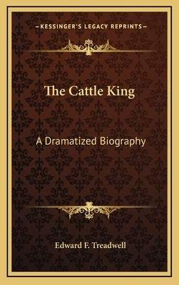 The Cattle King: A Dramatized Biography by Treadwell, Edward F.