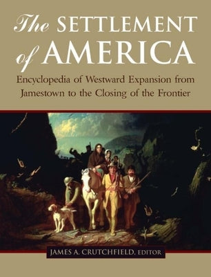 The Settlement of America: An Encyclopedia of Westward Expansion from Jamestown to the Closing of the Frontier by Crutchfield, James A.