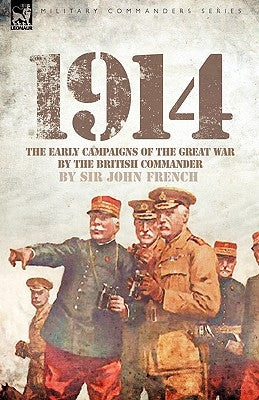 1914: The Early Campaigns of the Great War by the British Commander by French, John