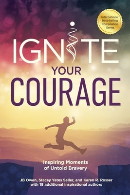 Ignite Your Courage: Inspiring Moments of Untold Bravery by Owen, Jb