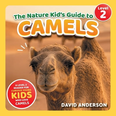 The Nature Kid's Guide to Camels: A Level 2 Reader for Curious Young Kids Who Love Camels! by Anderson, David
