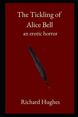 The Tickling of Alice Bell: an erotic horror by Hughes, Richard