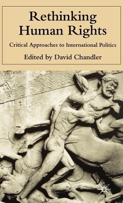 Rethinking Human Rights: Critical Approaches to International Politics by Chandler, D.