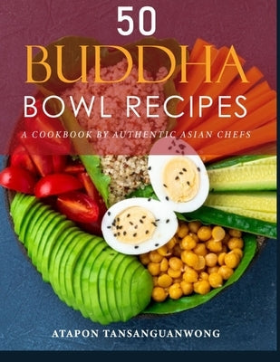 50 Buddha Bowl Recipes: A Cookbook by Authentic Asian Chefs by Tansanguanwong, Atapon