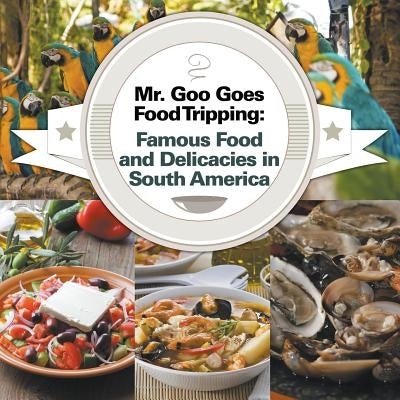 Mr. Goo Goes Food Tripping: Famous Food and Delicacies in South America by Baby Professor