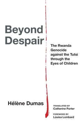 Beyond Despair: The Rwanda Genocide Against the Tutsi Through the Eyes of Children by Dumas, Hélène