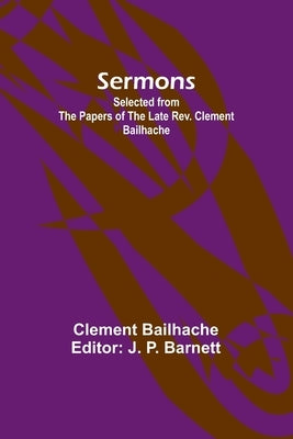 Sermons: Selected from the Papers of the Late Rev. Clement Bailhache by Bailhache, Clement