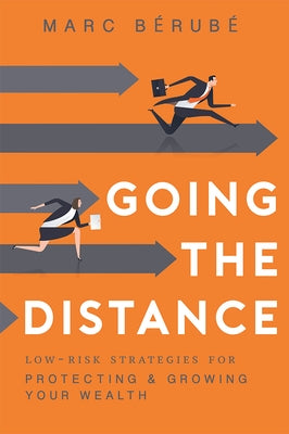 Going the Distance: Low-Risk Strategies for Protecting & Growing Your Wealth by Marc Bérubé