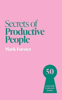 Secrets of Productive People: 50 Unmissable Productivity Insights by Forster, Mark