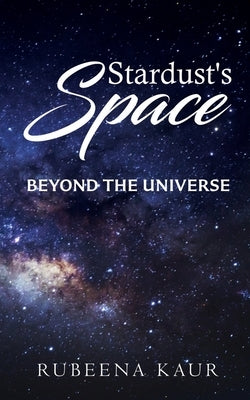 Stardust's Space: beyond the universe by Rubeena Kaur