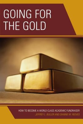 Going for the Gold: How to Become a World-Class Academic Fundraiser by Buller, Jeffrey L.