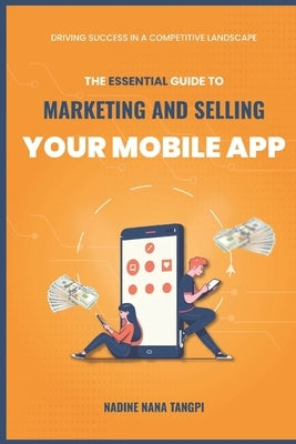 The Essential Guide to Marketing And Selling Your Mobile App: Driving Success in a Competitive Landscape by T. Madian, Melissa