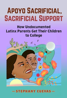 Apoyo Sacrificial, Sacrificial Support: How Undocumented Latinx Parents Get Their Children to College by Cuevas, Stephany