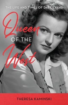 Queen of the West: The Life and Times of Dale Evans by Kaminski, Theresa