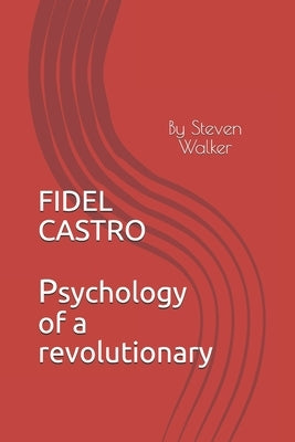 Fidel Castro: Psychology of a Revolutionary by Walker, Steven