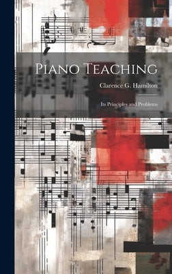 Piano Teaching: Its Principles and Problems by Hamilton, Clarence G. 1865-1935