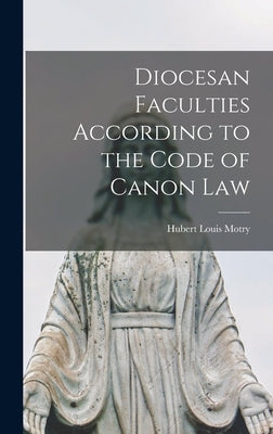 Diocesan Faculties According to the Code of Canon Law by Motry, Hubert Louis