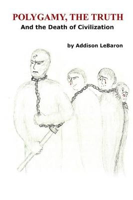Polygamy, The Truth: And the Death of Civilization by Lebaron, Addison